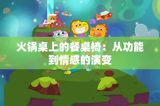 火锅桌上的餐桌椅：从功能到情感的演变