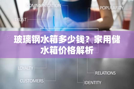 玻璃钢水箱多少钱？家用储水箱价格解析