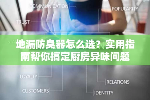地漏防臭器怎么选？实用指南帮你搞定厨房异味问题