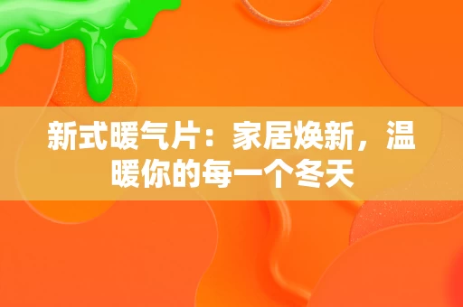新式暖气片：家居焕新，温暖你的每一个冬天