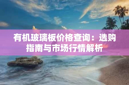 有机玻璃板价格查询：选购指南与市场行情解析