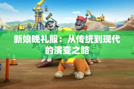 新娘晚礼服：从传统到现代的演变之路