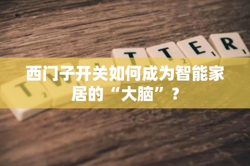 西门子开关如何成为智能家居的“大脑”？