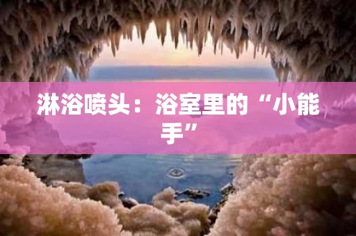 淋浴喷头：浴室里的“小能手”