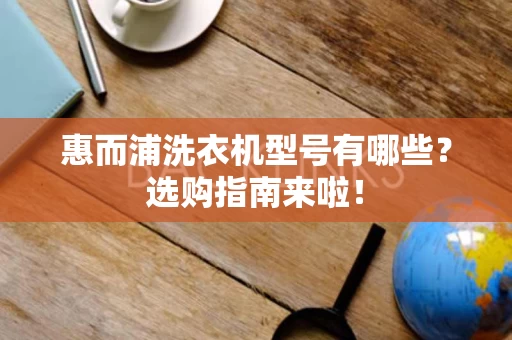 惠而浦洗衣机型号有哪些？选购指南来啦！