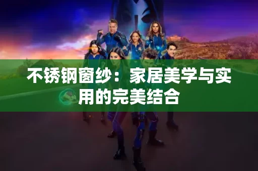 不锈钢窗纱：家居美学与实用的完美结合
