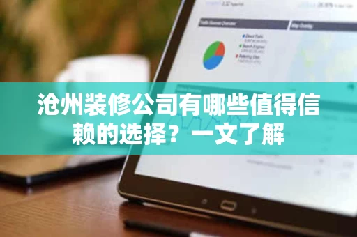 沧州装修公司有哪些值得信赖的选择？一文了解