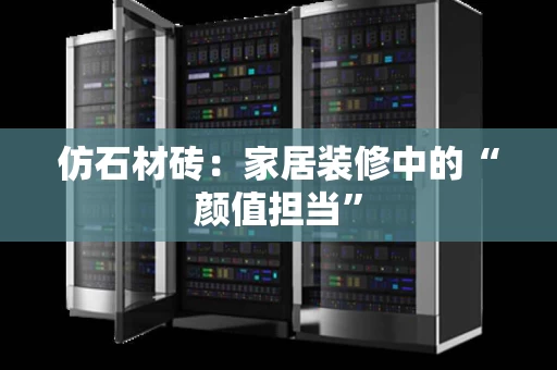 仿石材砖：家居装修中的“颜值担当”