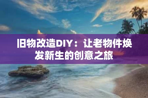 旧物改造DIY：让老物件焕发新生的创意之旅