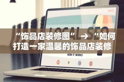 “饰品店装修图” → “如何打造一家温馨的饰品店装修风格？”