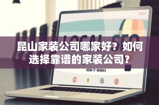 昆山家装公司哪家好？如何选择靠谱的家装公司？