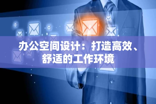 办公空间设计：打造高效、舒适的工作环境