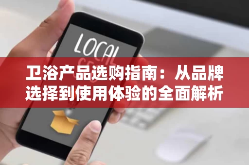 卫浴产品选购指南：从品牌选择到使用体验的全面解析