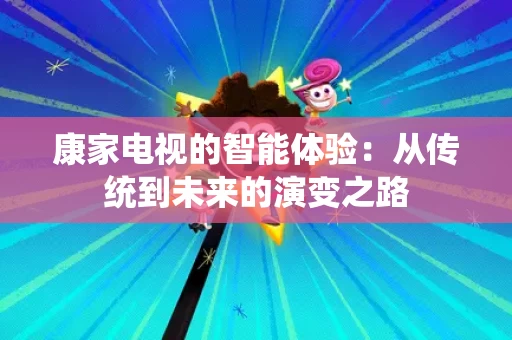 康家电视的智能体验：从传统到未来的演变之路