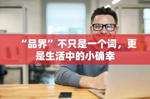 “品界”不只是一个词，更是生活中的小确幸