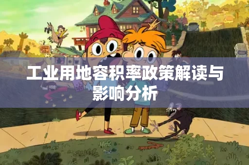 工业用地容积率政策解读与影响分析