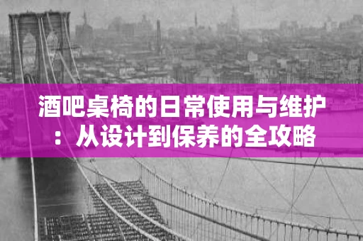 酒吧桌椅的日常使用与维护：从设计到保养的全攻略