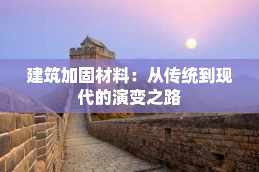 建筑加固材料：从传统到现代的演变之路