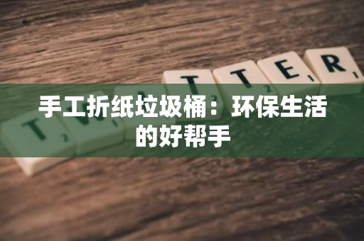 手工折纸垃圾桶：环保生活的好帮手