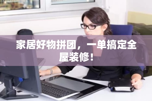 家居好物拼团，一单搞定全屋装修！
