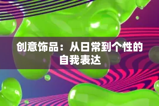 创意饰品：从日常到个性的自我表达