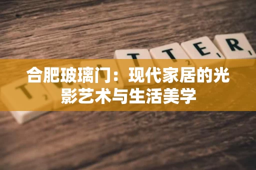 合肥玻璃门：现代家居的光影艺术与生活美学