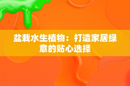 盆栽水生植物：打造家居绿意的贴心选择