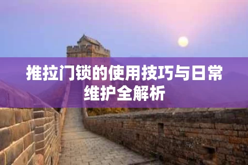 推拉门锁的使用技巧与日常维护全解析
