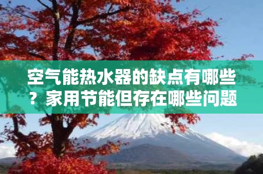 空气能热水器的缺点有哪些？家用节能但存在哪些问题？