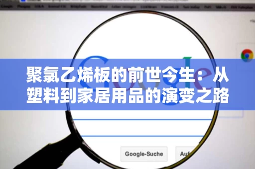 聚氯乙烯板的前世今生：从塑料到家居用品的演变之路
