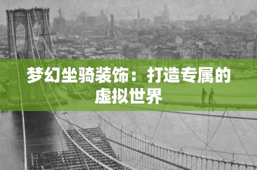 梦幻坐骑装饰：打造专属的虚拟世界