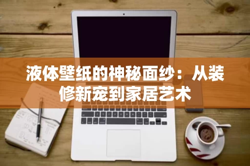 液体壁纸的神秘面纱：从装修新宠到家居艺术