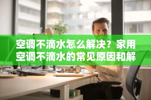 空调不滴水怎么解决？家用空调不滴水的常见原因和解决方法
