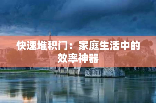 快速堆积门：家庭生活中的效率神器