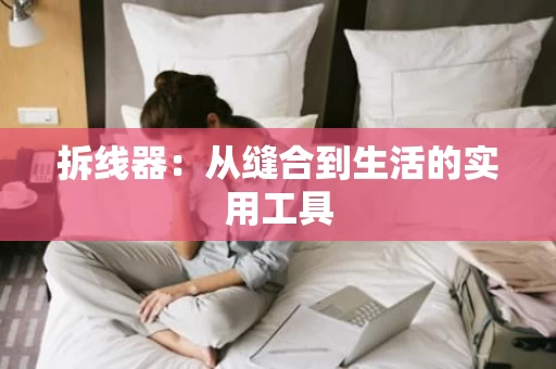 拆线器：从缝合到生活的实用工具