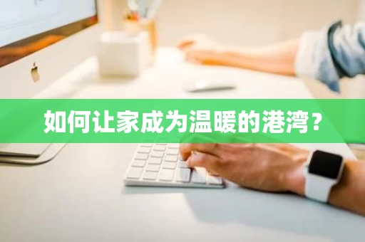 如何让家成为温暖的港湾？