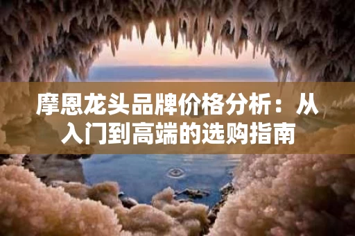 摩恩龙头品牌价格分析：从入门到高端的选购指南