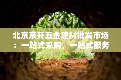 北京京开五金建材批发市场：一站式采购，一站式服务