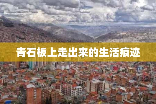青石板上走出来的生活痕迹