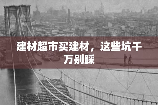 建材超市买建材，这些坑千万别踩