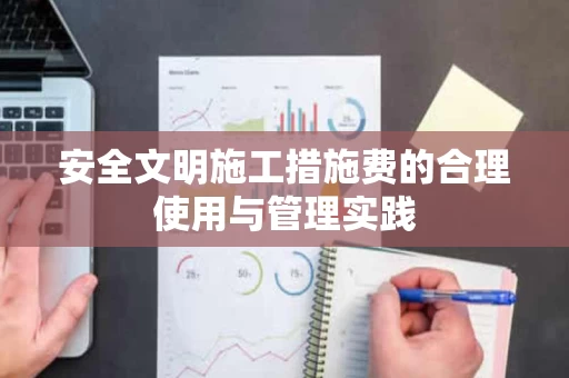 安全文明施工措施费的合理使用与管理实践
