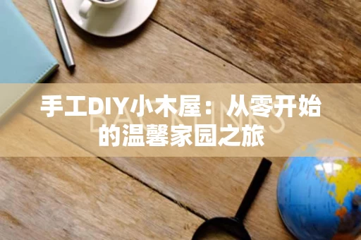 手工DIY小木屋：从零开始的温馨家园之旅
