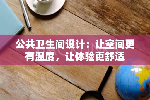 公共卫生间设计：让空间更有温度，让体验更舒适