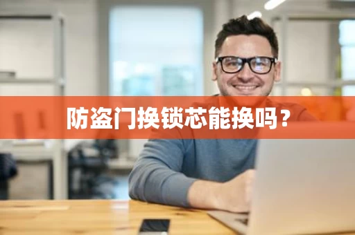 防盗门换锁芯能换吗？