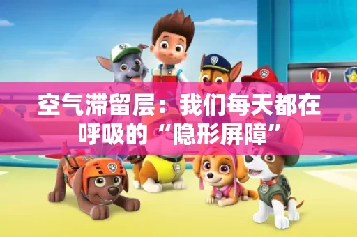 空气滞留层：我们每天都在呼吸的“隐形屏障”