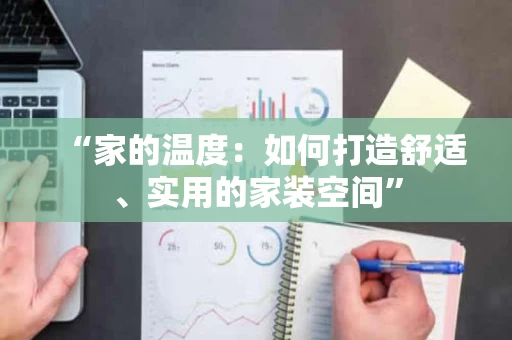 “家的温度：如何打造舒适、实用的家装空间”