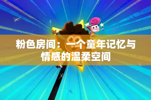 粉色房间：一个童年记忆与情感的温柔空间
