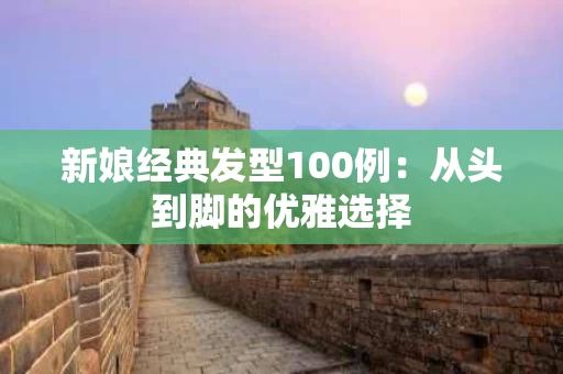 新娘经典发型100例：从头到脚的优雅选择