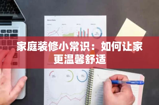 家庭装修小常识：如何让家更温馨舒适