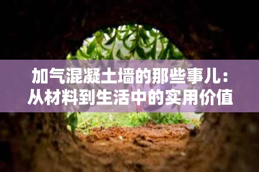 加气混凝土墙的那些事儿：从材料到生活中的实用价值